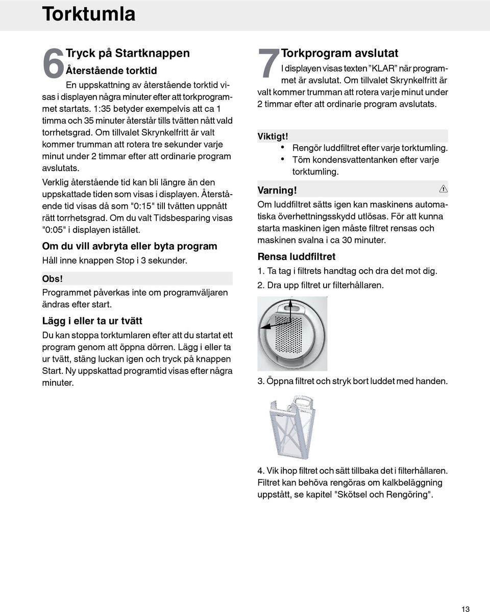 Om tillvalet Skrynkelfritt är valt kommer trumman att rotera tre sekunder varje minut under 2 timmar efter att ordinarie program avslutats.