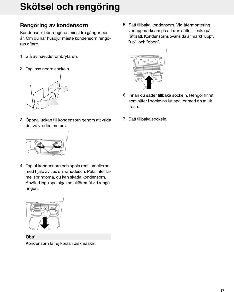 Innan du sätter tillbaka sockeln. Rengör filtret som sitter i sockelns luftspalter med en mjuk trasa. 3. Öppna luckan till kondensorn genom att vrida de två vreden moturs. 7. Sätt tillbaka sockeln. 4.