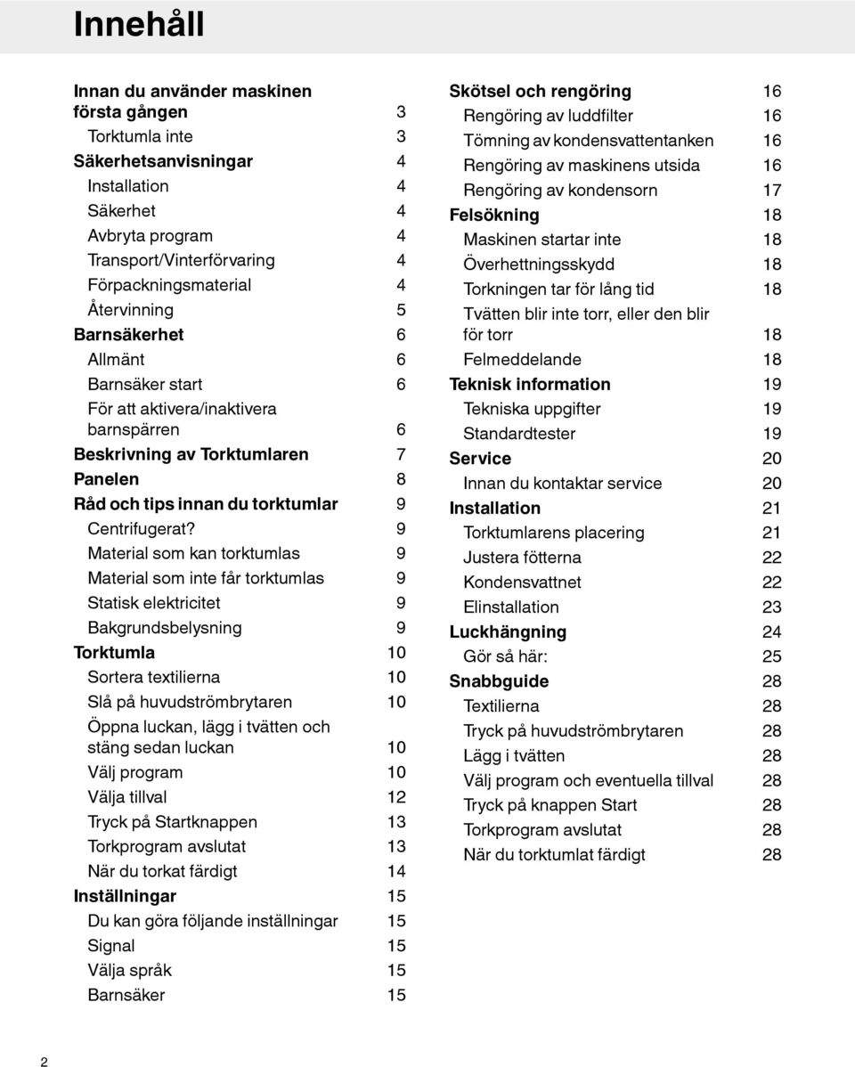 Torkningen tar för lång tid Tvätten blir inte torr, eller den blir för torr 16 16 16 16 17 18 18 18 18 18 Allmänt 6 Felmeddelande 18 Barnsäker start 6 Teknisk information 19 För att