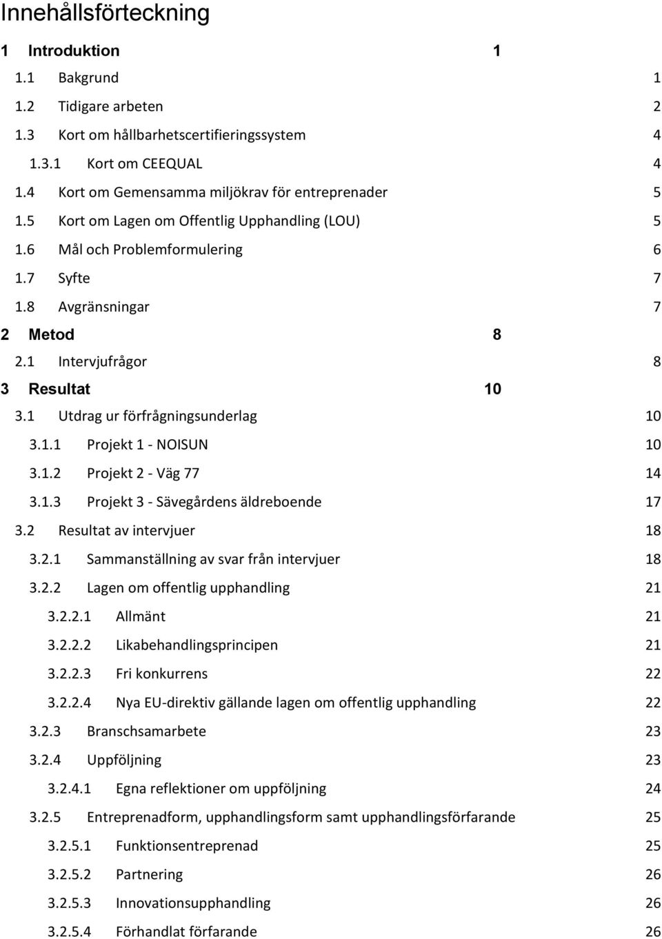 1.1 Projekt 1 - NOISUN 10 3.1.2 Projekt 2 - Väg 77 14 3.1.3 Projekt 3 - Sävegårdens äldreboende 17 3.2 Resultat av intervjuer 18 3.2.1 Sammanställning av svar från intervjuer 18 3.2.2 Lagen om offentlig upphandling 21 3.