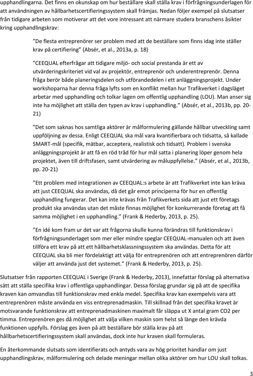 att de beställare som finns idag inte ställer krav på certifiering (Absér, et al., 2013a, p.