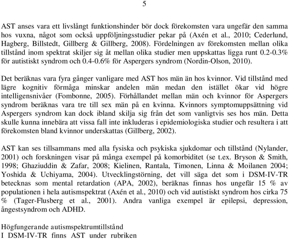 3% för autistiskt syndrom och 0.4-0.6% för Aspergers syndrom (Nordin-Olson, 2010). Det beräknas vara fyra gånger vanligare med AST hos män än hos kvinnor.