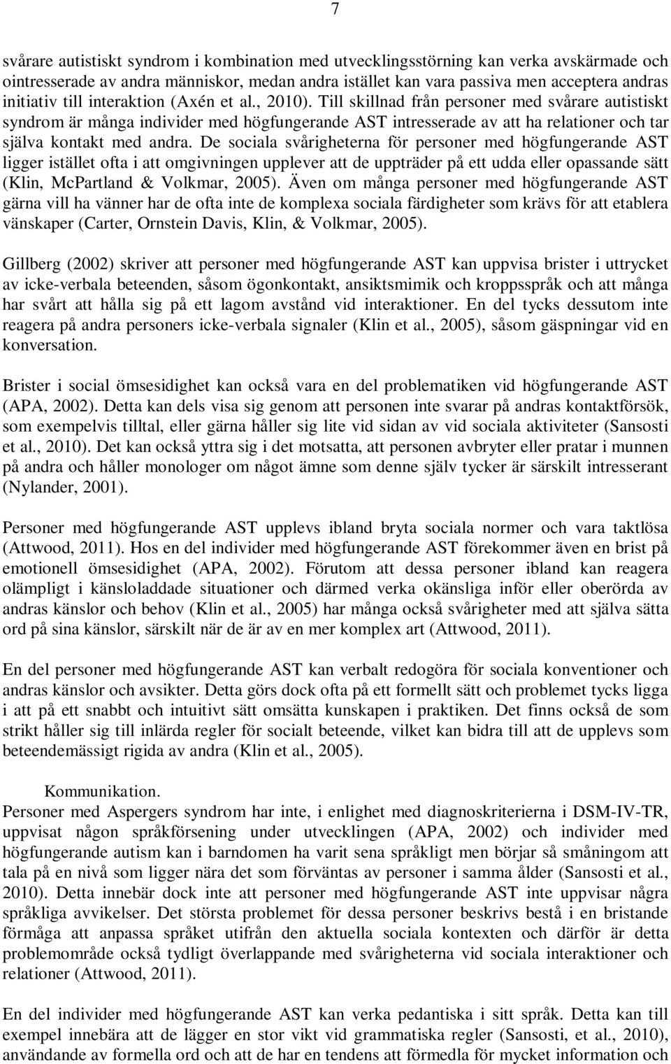 De sociala svårigheterna för personer med högfungerande AST ligger istället ofta i att omgivningen upplever att de uppträder på ett udda eller opassande sätt (Klin, McPartland & Volkmar, 2005).