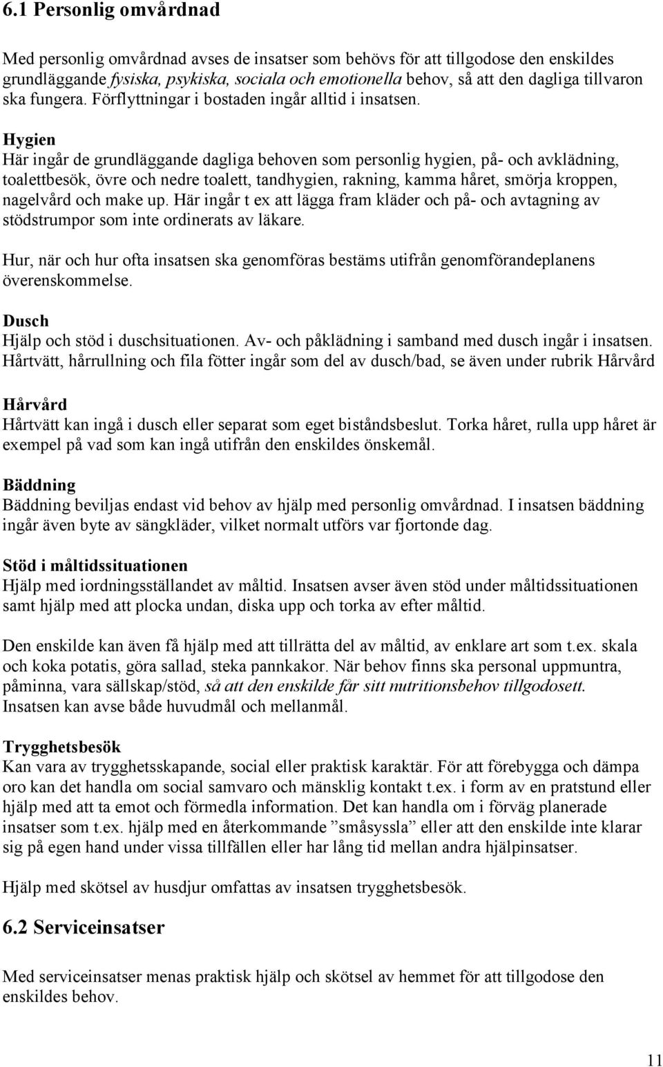 Hygien Här ingår de grundläggande dagliga behoven som personlig hygien, på- och avklädning, toalettbesök, övre och nedre toalett, tandhygien, rakning, kamma håret, smörja kroppen, nagelvård och make