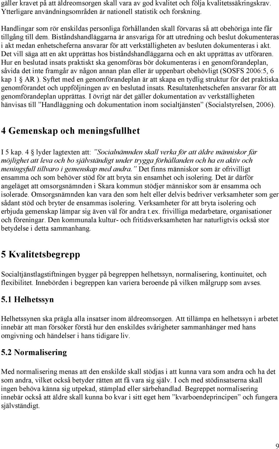 Biståndshandläggarna är ansvariga för att utredning och beslut dokumenteras i akt medan enhetscheferna ansvarar för att verkställigheten av besluten dokumenteras i akt.