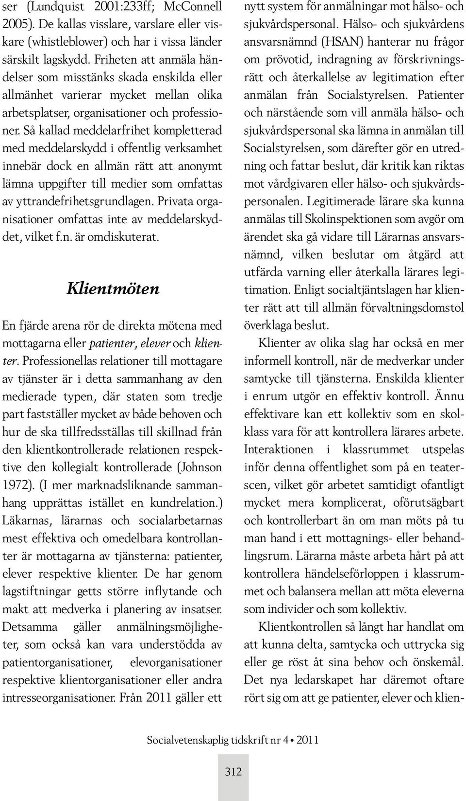 Så kallad meddelarfrihet kompletterad med meddelarskydd i offentlig verksamhet innebär dock en allmän rätt att anonymt lämna uppgifter till medier som omfattas av yttrandefrihetsgrundlagen.