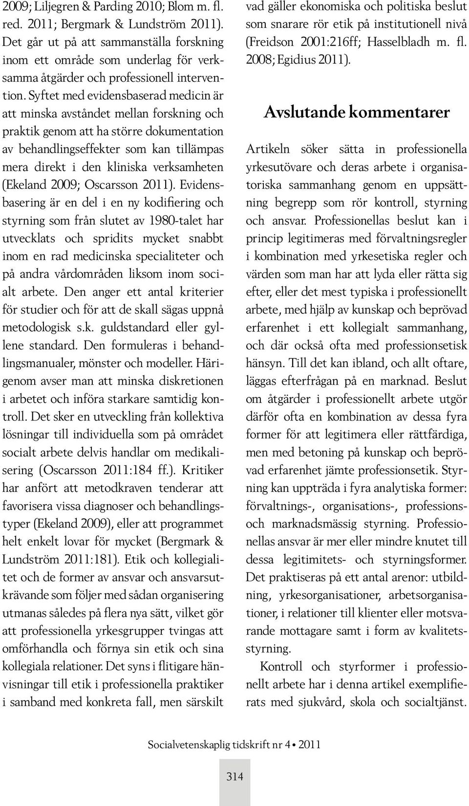 Syftet med evidensbaserad medicin är att minska avståndet mellan forskning och praktik genom att ha större dokumentation av behandlingseffekter som kan tillämpas mera direkt i den kliniska