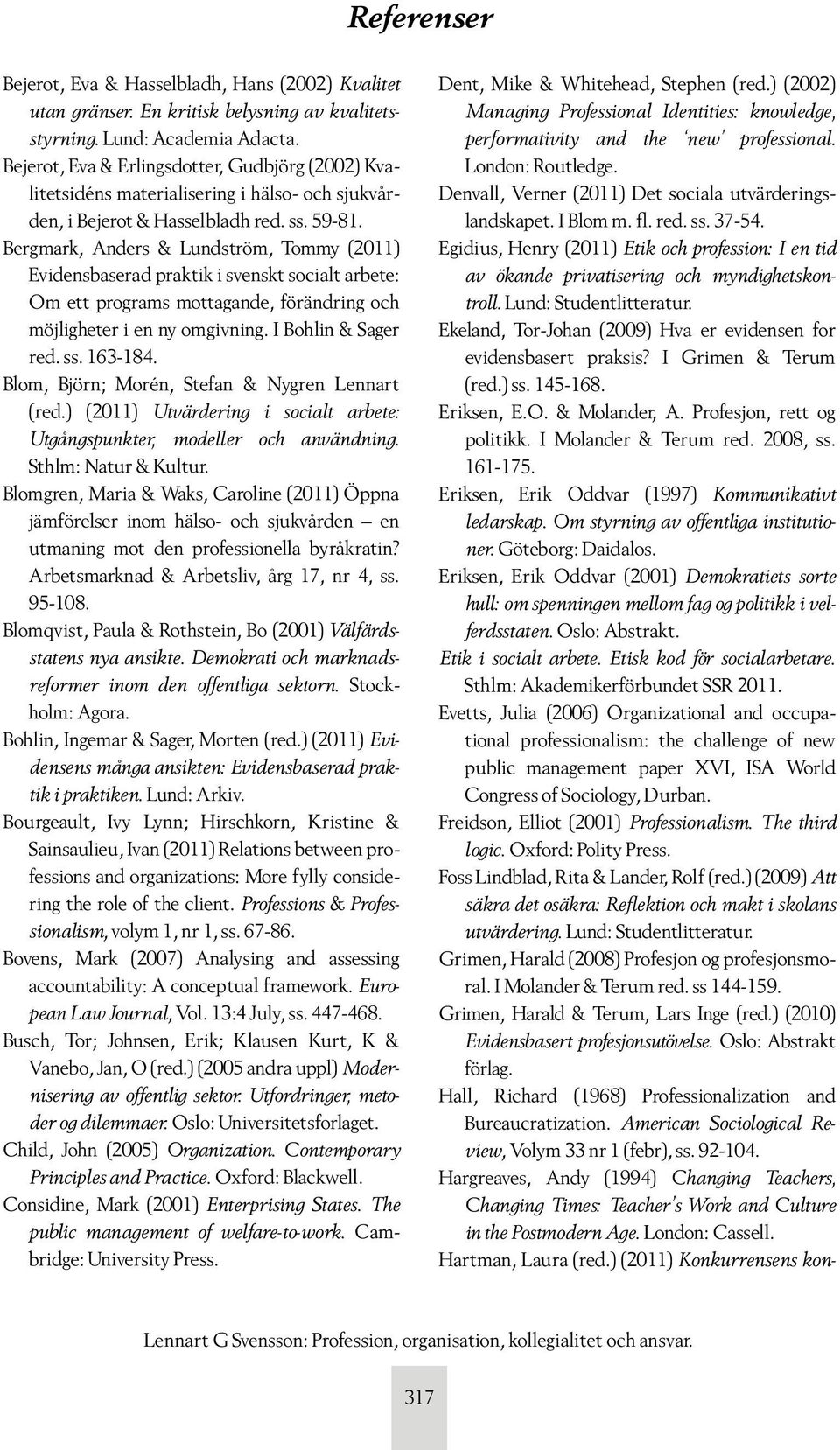 Bergmark, Anders & Lundström, Tommy (2011) Evidensbaserad praktik i svenskt socialt arbete: Om ett programs mottagande, förändring och möjligheter i en ny omgivning. I Bohlin & Sager red. ss. 163-184.