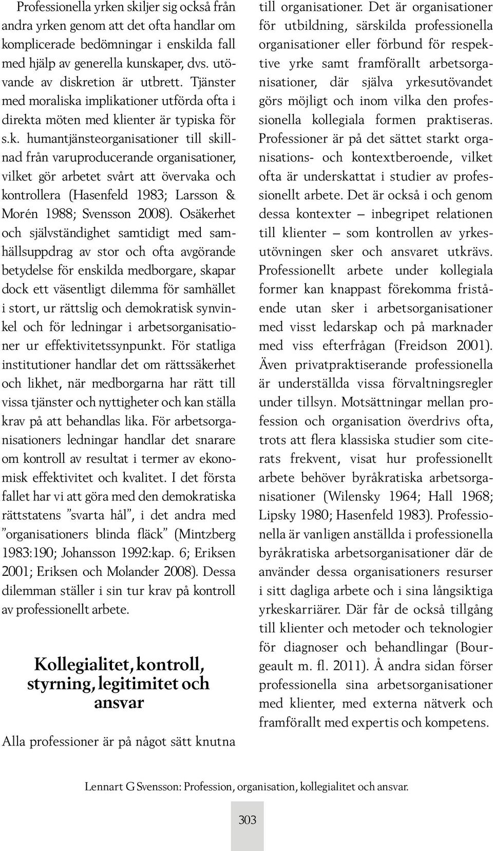 implikationer utförda ofta i direkta möten med klienter är typiska för s.k. humantjänsteorganisationer till skillnad från varuproducerande organisationer, vilket gör arbetet svårt att övervaka och kontrollera (Hasenfeld 1983; Larsson & Morén 1988; Svensson 2008).