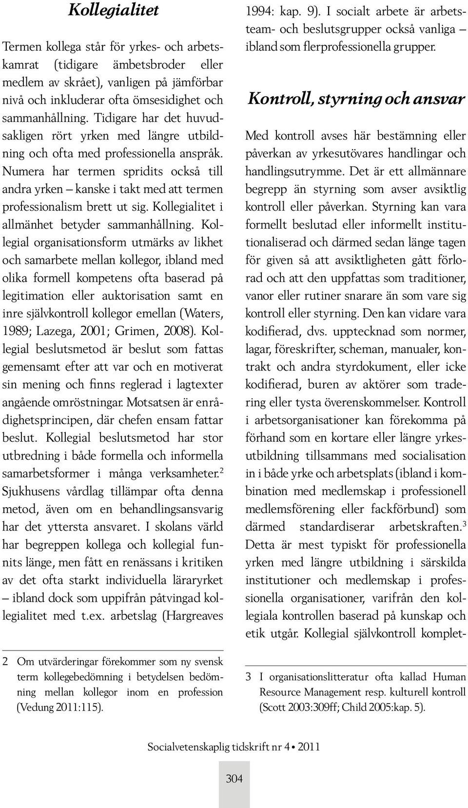 Numera har termen spridits också till andra yrken kanske i takt med att termen professionalism brett ut sig. Kollegialitet i allmänhet betyder sammanhållning.