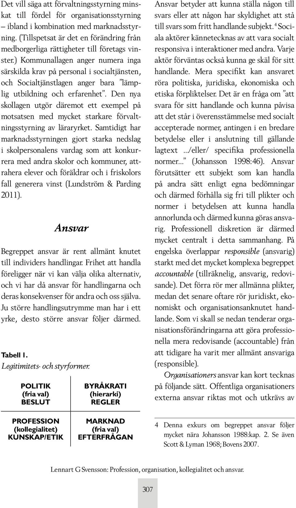 ) Kommunallagen anger numera inga särskilda krav på personal i socialtjänsten, och Socialtjänstlagen anger bara lämplig utbildning och erfarenhet.
