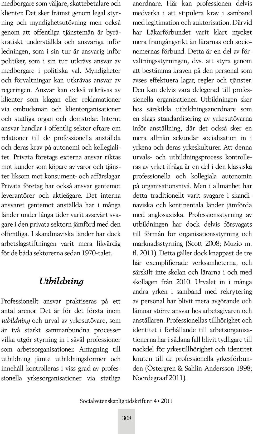 politiker, som i sin tur utkrävs ansvar av medborgare i politiska val. Myndigheter och förvaltningar kan utkrävas ansvar av regeringen.