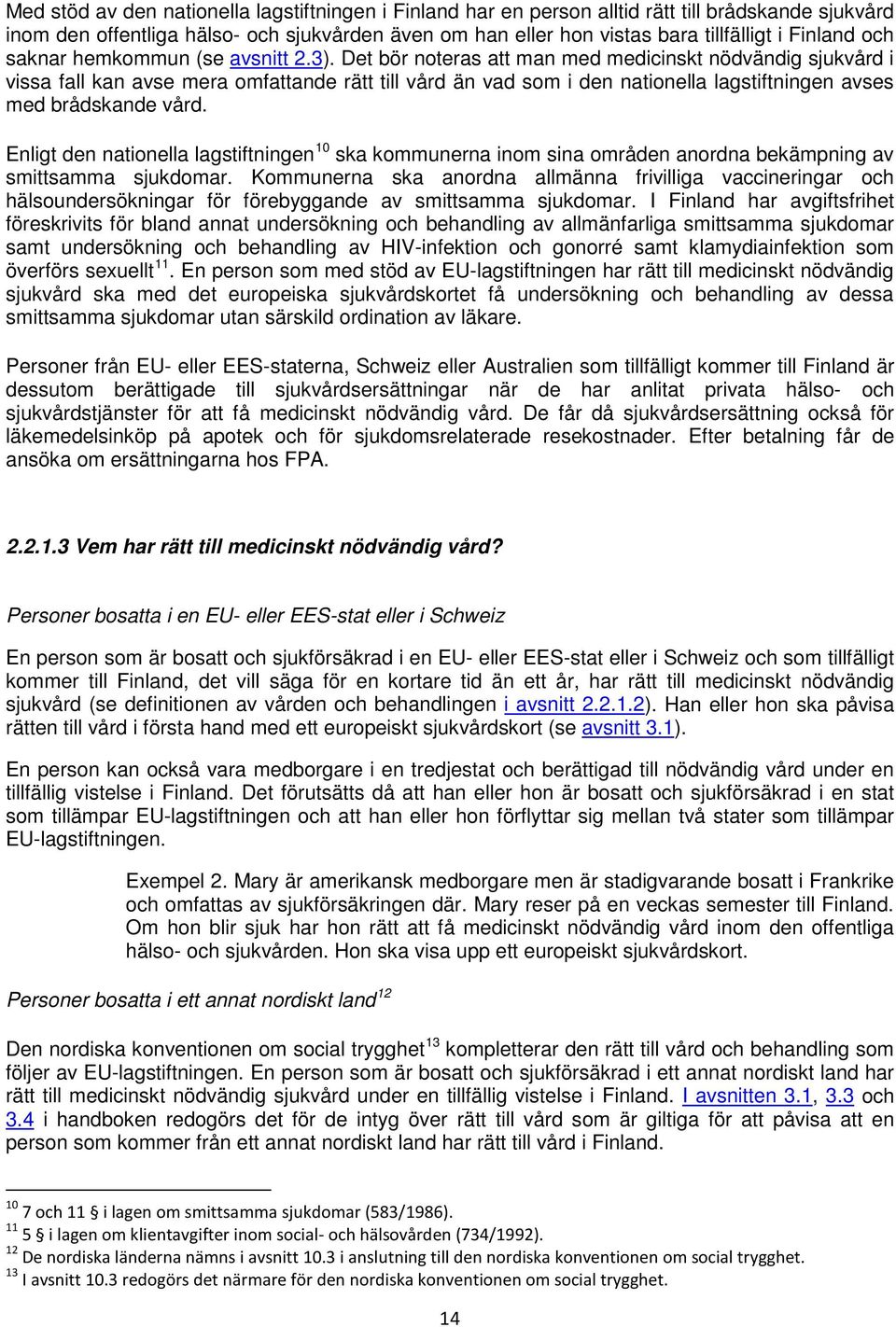 Det bör noteras att man med medicinskt nödvändig sjukvård i vissa fall kan avse mera omfattande rätt till vård än vad som i den nationella lagstiftningen avses med brådskande vård.