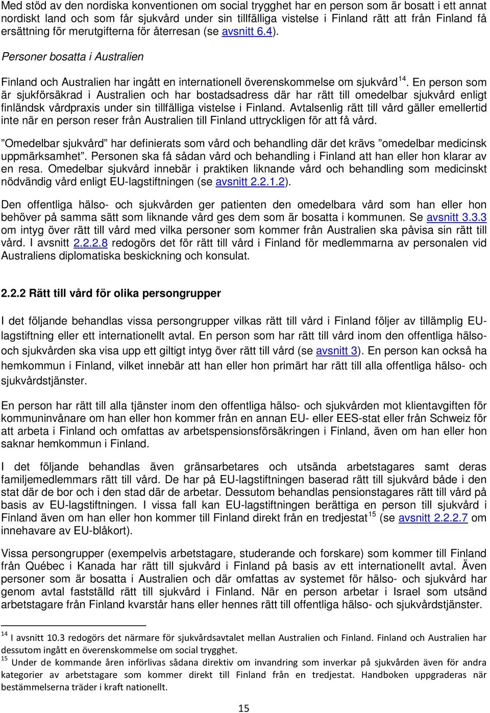 En person som är sjukförsäkrad i Australien och har bostadsadress där har rätt till omedelbar sjukvård enligt finländsk vårdpraxis under sin tillfälliga vistelse i Finland.