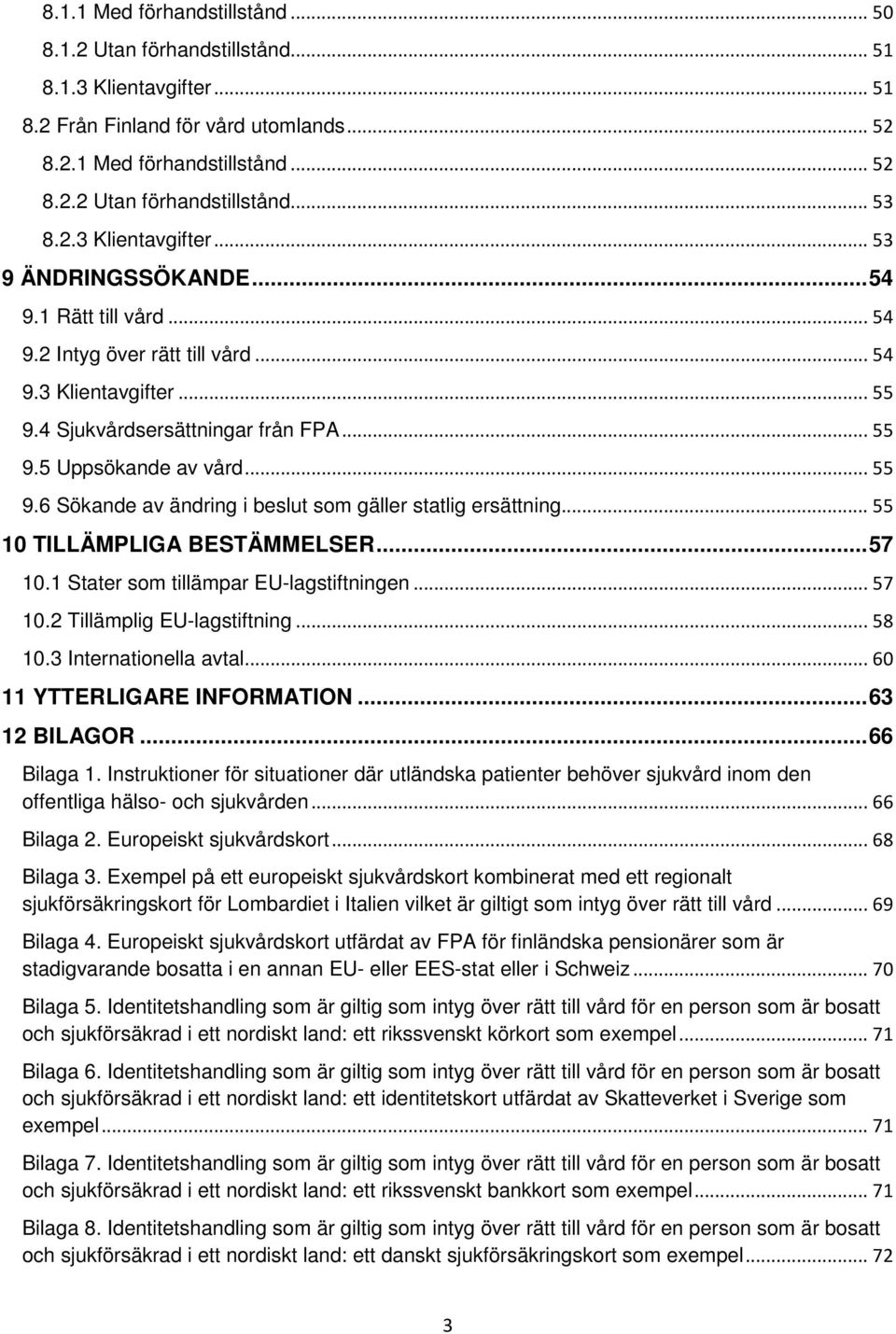 .. 55 9.6 Sökande av ändring i beslut som gäller statlig ersättning... 55 10 TILLÄMPLIGA BESTÄMMELSER... 57 10.1 Stater som tillämpar EU-lagstiftningen... 57 10.2 Tillämplig EU-lagstiftning... 58 10.