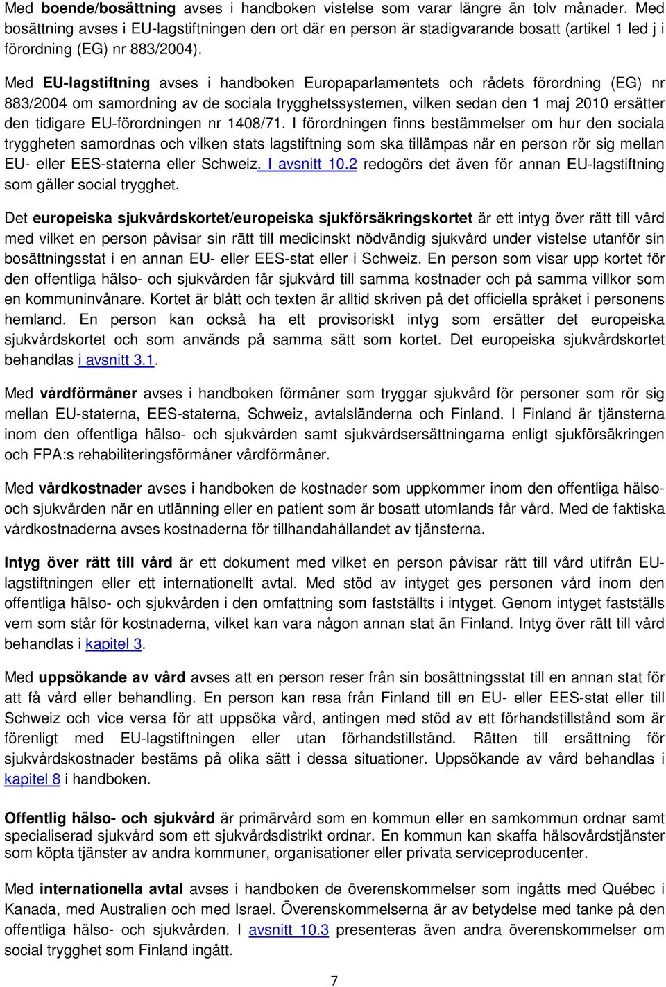 Med EU-lagstiftning avses i handboken Europaparlamentets och rådets förordning (EG) nr 883/2004 om samordning av de sociala trygghetssystemen, vilken sedan den 1 maj 2010 ersätter den tidigare