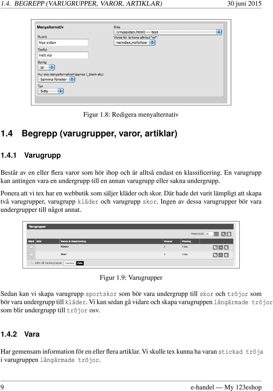 Där hade det varit lämpligt att skapa två varugrupper, varugrupp kläder och varugrupp skor. Ingen av dessa varugrupper bör vara undergrupper till något annat. Figur 1.