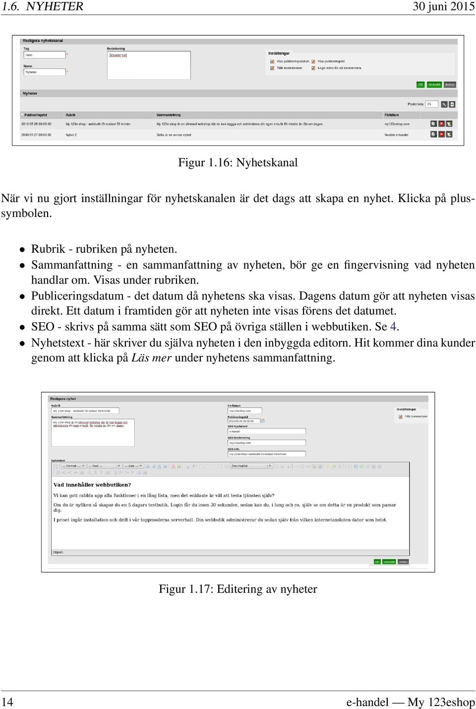 Dagens datum gör att nyheten visas direkt. Ett datum i framtiden gör att nyheten inte visas förens det datumet. SEO - skrivs på samma sätt som SEO på övriga ställen i webbutiken. Se 4.