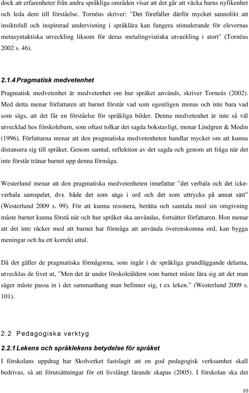 metalingvistiska utveckling i stort (Tornéus 2002 s. 46). 2.1.4 Pragmatisk medvetenhet Pragmatisk medvetenhet är medvetenhet om hur språket används, skriver Torneús (2002).