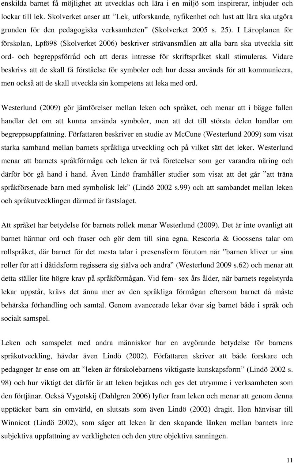 I Läroplanen för förskolan, Lpfö98 (Skolverket 2006) beskriver strävansmålen att alla barn ska utveckla sitt ord- och begreppsförråd och att deras intresse för skriftspråket skall stimuleras.