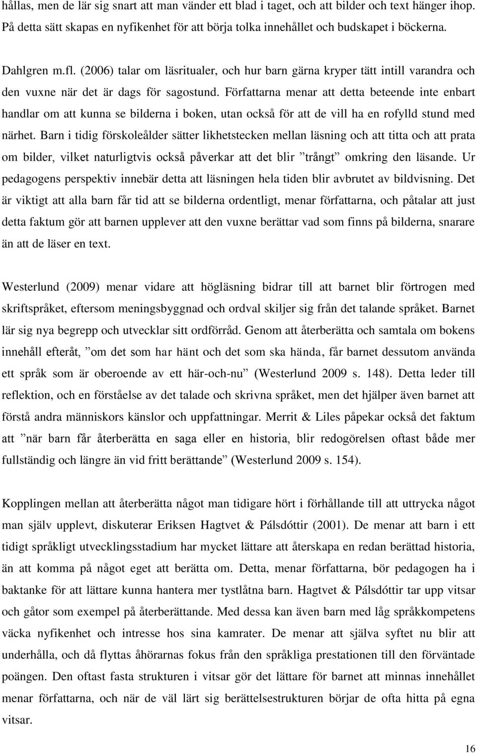 Författarna menar att detta beteende inte enbart handlar om att kunna se bilderna i boken, utan också för att de vill ha en rofylld stund med närhet.