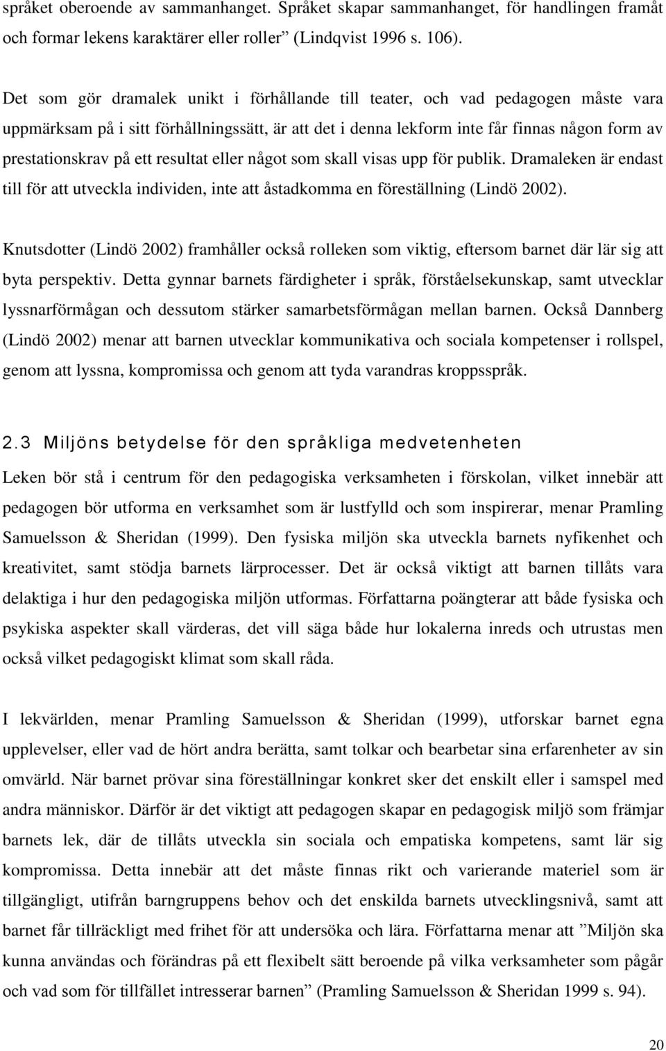 ett resultat eller något som skall visas upp för publik. Dramaleken är endast till för att utveckla individen, inte att åstadkomma en föreställning (Lindö 2002).