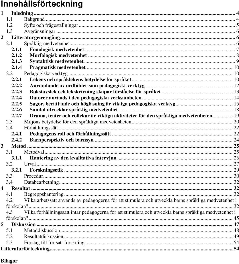 .. 12 2.2.3 Bokstavslek och lekskrivning skapar förståelse för språket... 13 2.2.4 Datorer används i den pedagogiska verksamheten... 14 2.2.5 Sagor, berättande och högläsning är viktiga pedagogiska verktyg.