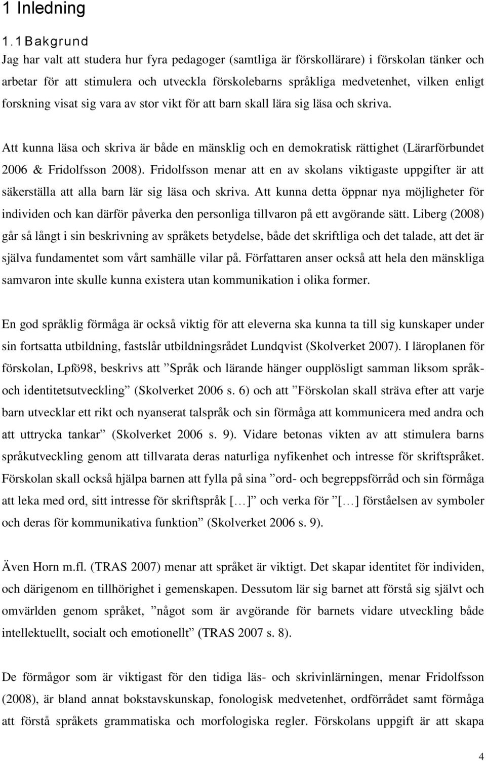 forskning visat sig vara av stor vikt för att barn skall lära sig läsa och skriva. Att kunna läsa och skriva är både en mänsklig och en demokratisk rättighet (Lärarförbundet 2006 & Fridolfsson 2008).