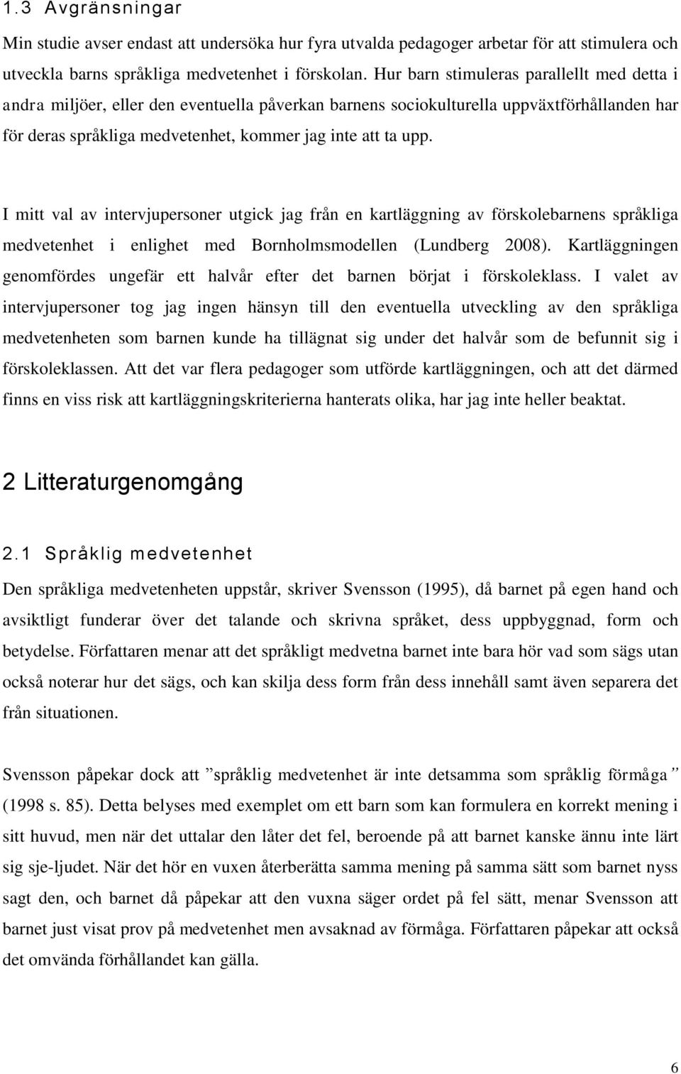 I mitt val av intervjupersoner utgick jag från en kartläggning av förskolebarnens språkliga medvetenhet i enlighet med Bornholmsmodellen (Lundberg 2008).