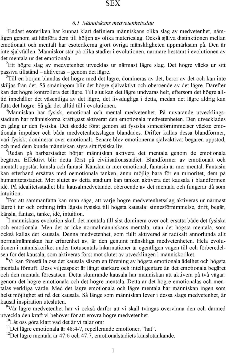 Människor står på olika stadier i evolutionen, närmare bestämt i evolutionen av det mentala ur det emotionala. 2 Ett högre slag av medvetenhet utvecklas ur närmast lägre slag.