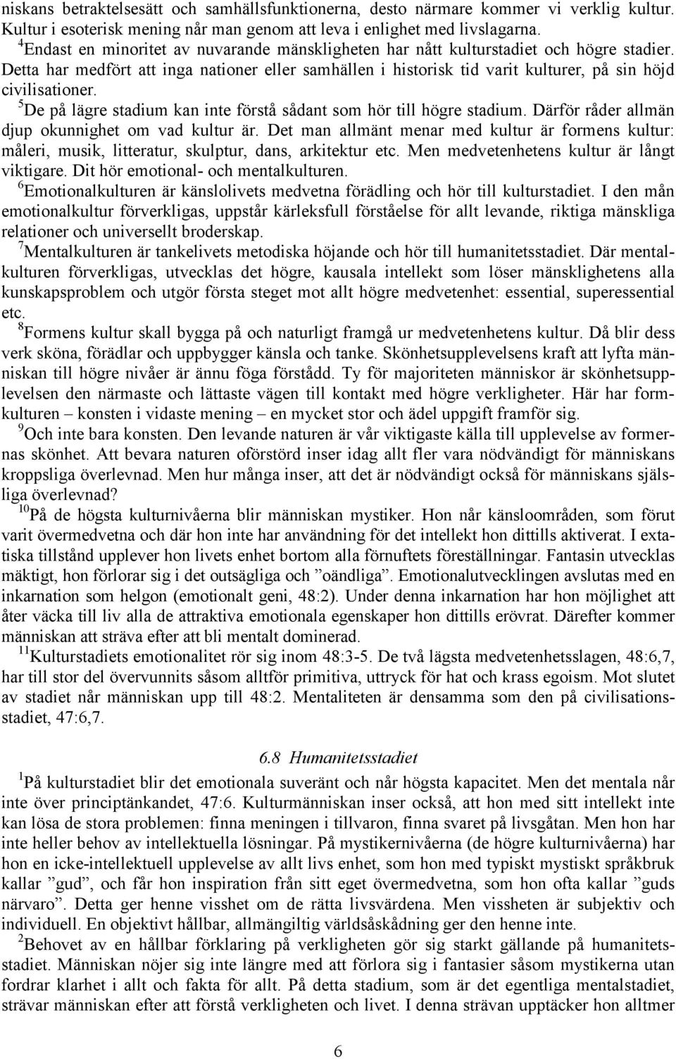 Detta har medfört att inga nationer eller samhällen i historisk tid varit kulturer, på sin höjd civilisationer. 5 De på lägre stadium kan inte förstå sådant som hör till högre stadium.