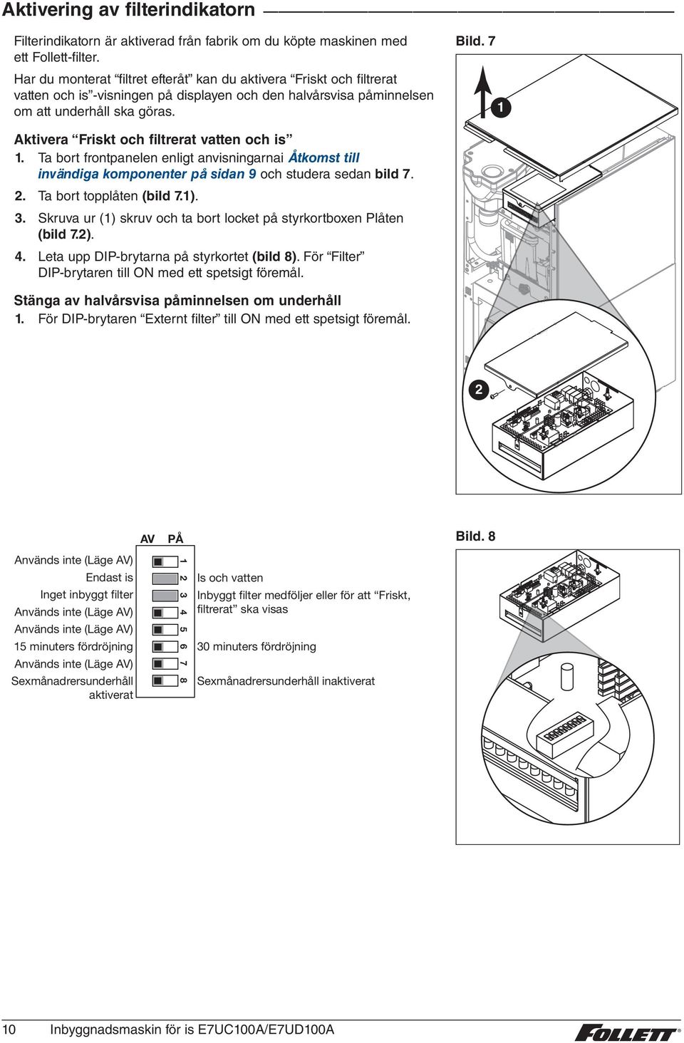 7 Aktivera Friskt och filtrerat vatten och is. Ta bort frontpanelen enligt anvisningarnai Åtkomst till invändiga komponenter på sidan 9 och studera sedan bild 7.. Ta bort topplåten (bild 7.). 3.