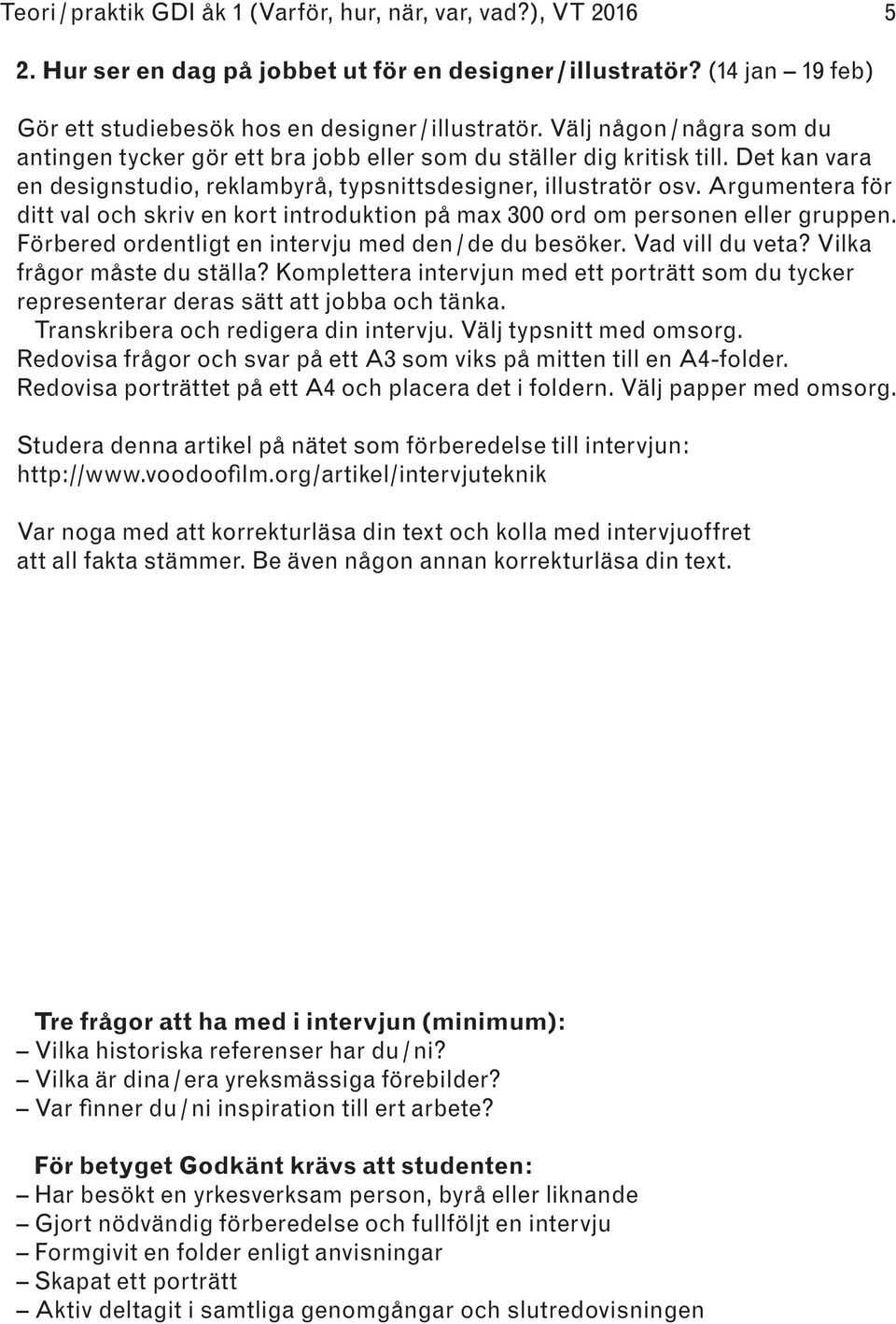 Argumentera för ditt val och skriv en kort introduktion på max 300 ord om personen eller gruppen. Förbered ordentligt en intervju med den / de du besöker. Vad vill du veta?