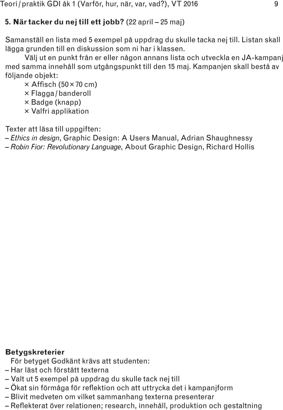 Kampanjen skall bestå av följande objekt: Affisch (50 70 cm) Flagga / banderoll Badge (knapp) Valfri applikation Texter att läsa till uppgiften: Ethics in design, Graphic Design: A Users Manual,