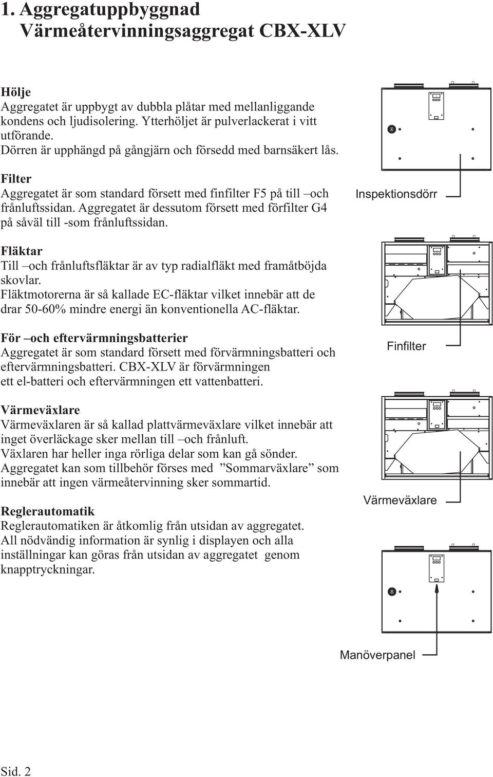 Aggregatet är dessutom försett med förfilter G4 på såväl till -som frånluftssidan. Inspektionsdörr Fläktar Till och frånluftsfläktar är av typ radialfläkt med framåtböjda skovlar.