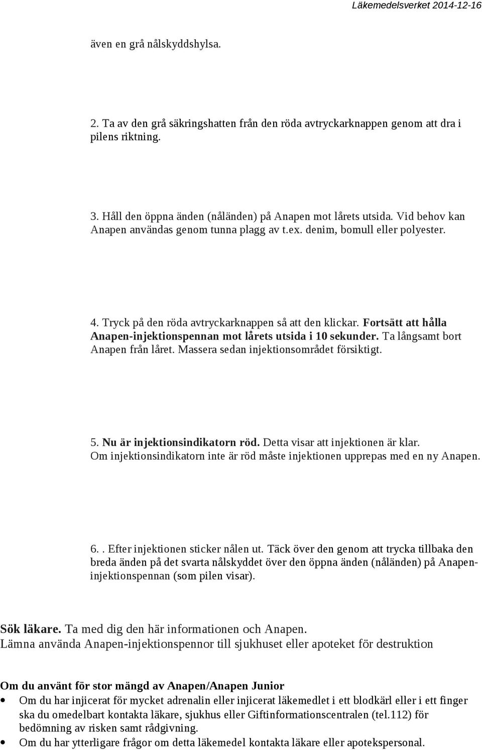 Fortsätt att hålla Anapen-injektionspennan mot lårets utsida i 10 sekunder. Ta långsamt bort Anapen från låret. Massera sedan injektionsområdet försiktigt. 5. Nu är injektionsindikatorn röd.