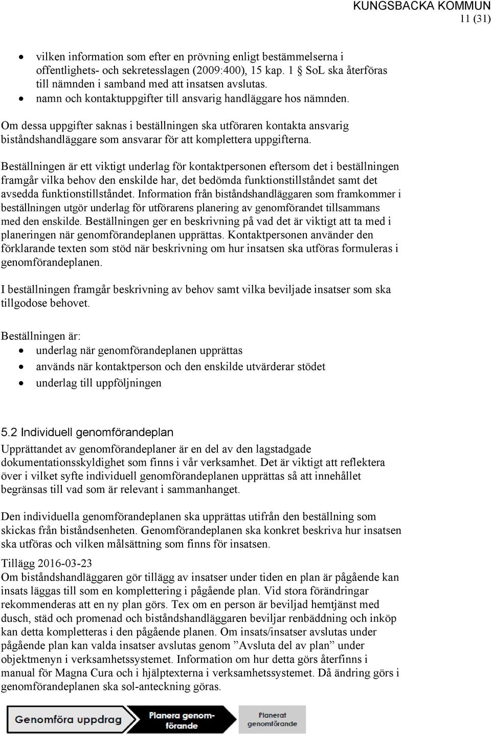 Om dessa uppgifter saknas i beställningen ska utföraren kontakta ansvarig biståndshandläggare som ansvarar för att komplettera uppgifterna.