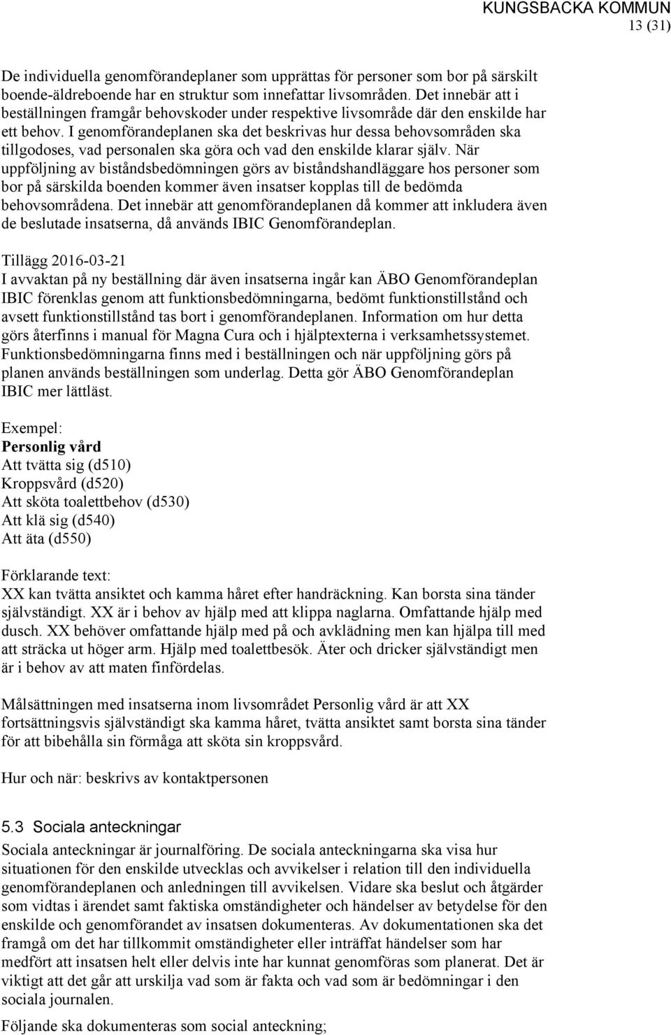 I genomförandeplanen ska det beskrivas hur dessa behovsområden ska tillgodoses, vad personalen ska göra och vad den enskilde klarar själv.