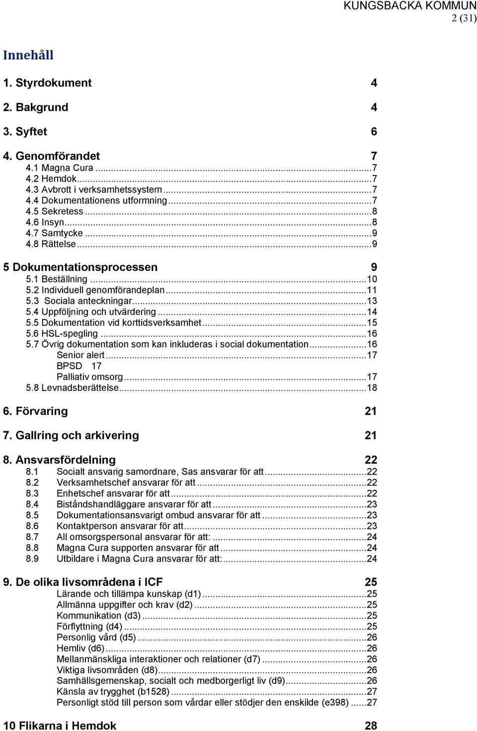 4 Uppföljning och utvärdering... 14 5.5 Dokumentation vid korttidsverksamhet... 15 5.6 HSL-spegling... 16 5.7 Övrig dokumentation som kan inkluderas i social dokumentation... 16 Senior alert.