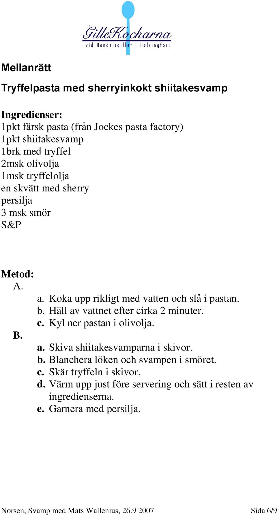 Häll av vattnet efter cirka 2 minuter. c. Kyl ner pastan i olivolja. a. Skiva shiitakesvamparna i skivor. b. Blanchera löken och svampen i smöret.