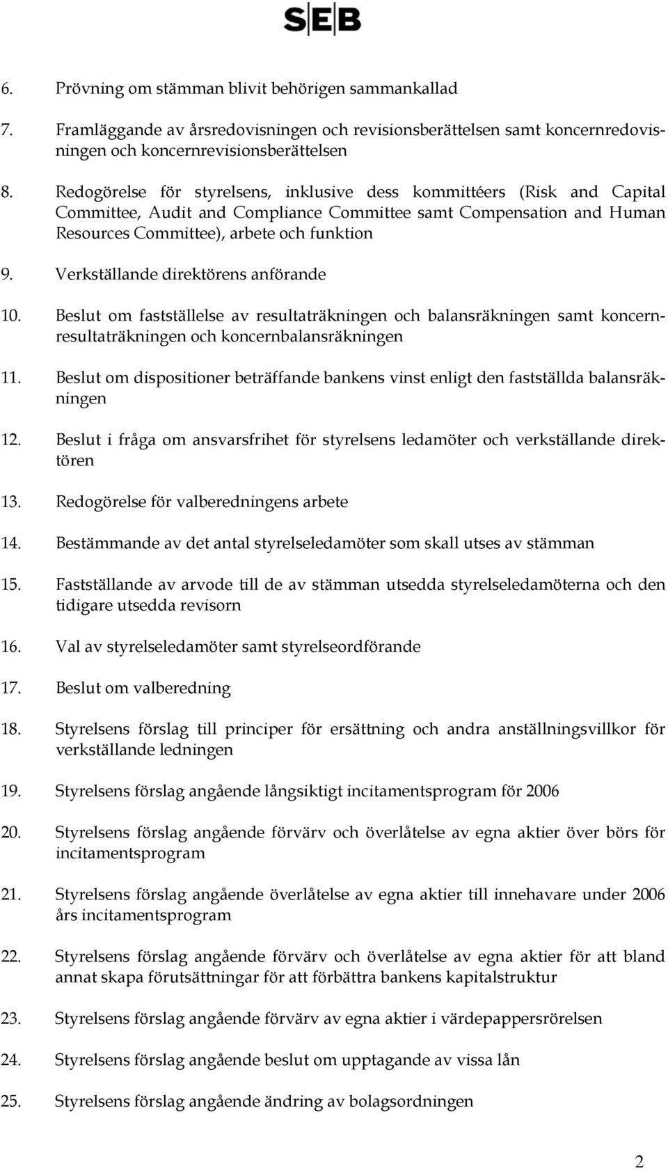 Verkställande direktörens anförande 10. Beslut om fastställelse av resultaträkningen och balansräkningen samt koncernresultaträkningen och koncernbalansräkningen 11.