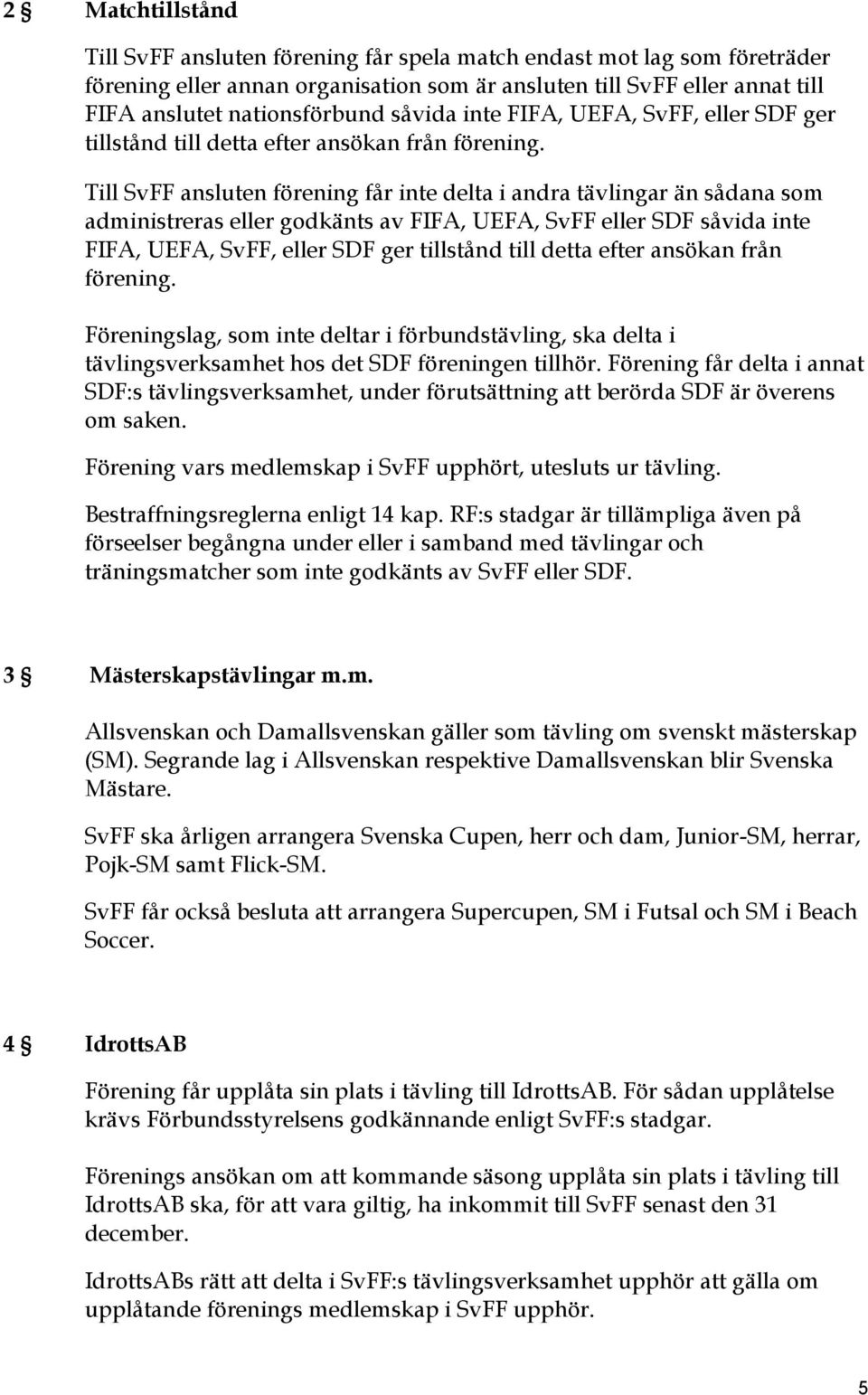 Till SvFF ansluten förening får inte delta i andra tävlingar än sådana som administreras eller godkänts av FIFA, UEFA, SvFF eller SDF  Föreningslag, som inte deltar i förbundstävling, ska delta i