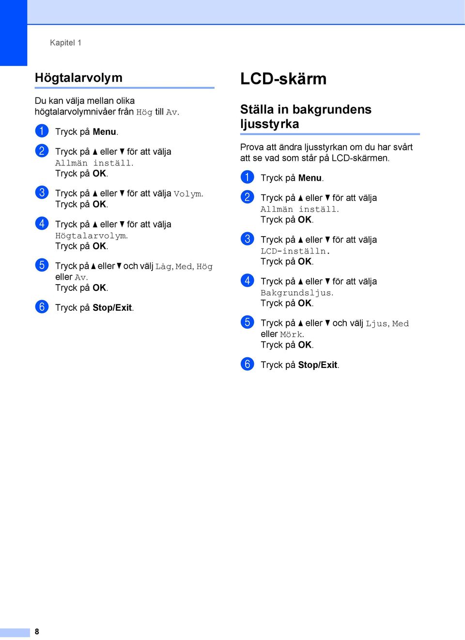 LCD-skärm Ställa in bakgrundens ljusstyrka Prova att ändra ljusstyrkan om du har svårt att se vad som står på LCD-skärmen. a Tryck på Menu.