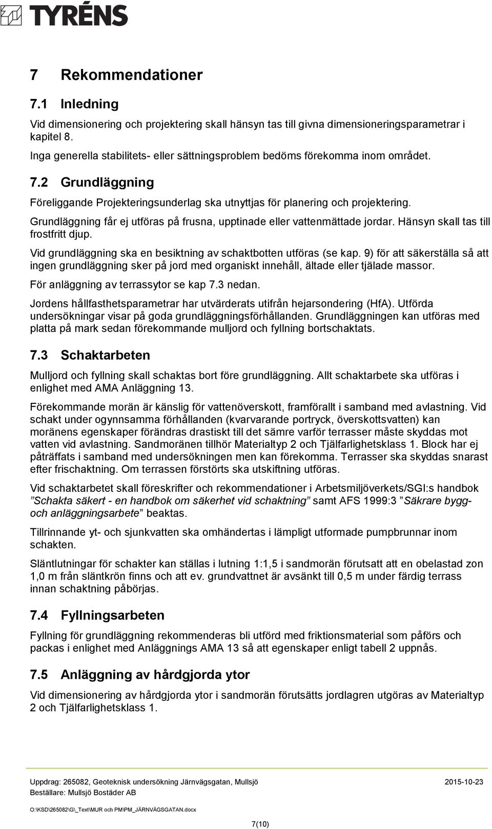 Grundläggning får ej utföras på frusna, upptinade eller vattenmättade jordar. Hänsyn skall tas till frostfritt djup. Vid grundläggning ska en besiktning av schaktbotten utföras (se kap.