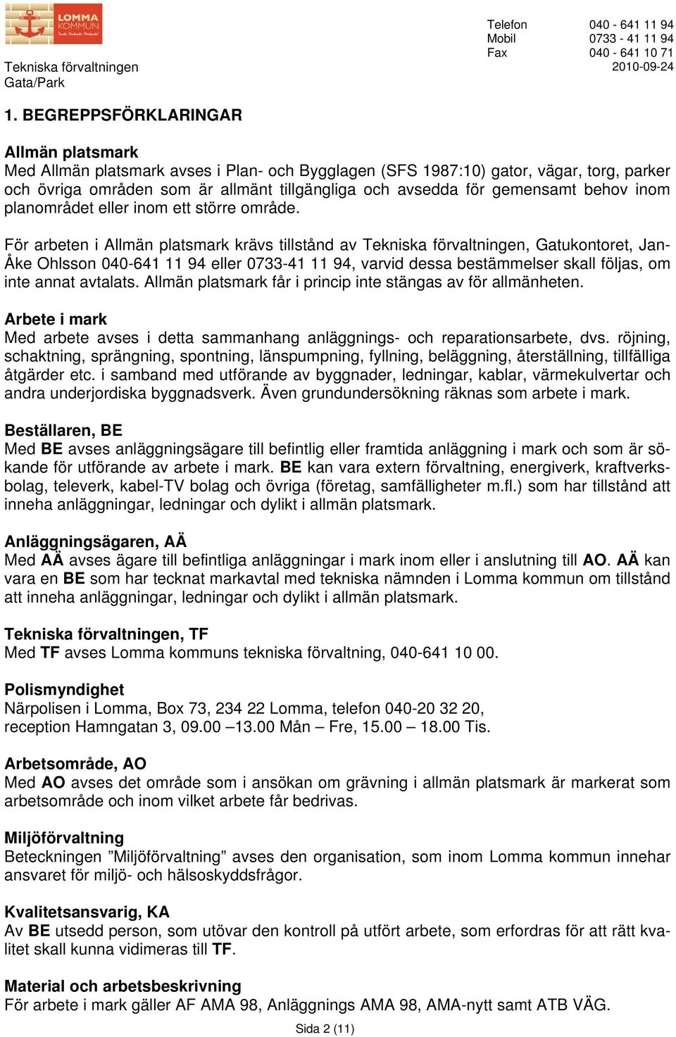 För arbeten i Allmän platsmark krävs tillstånd av Tekniska förvaltningen, Gatukontoret, Jan- Åke Ohlsson 040-641 11 94 eller 0733-41 11 94, varvid dessa bestämmelser skall följas, om inte annat