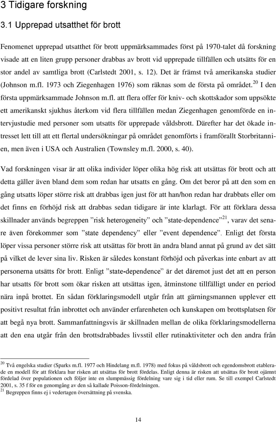 utsätts för en stor andel av samtliga brott (Carlstedt 2001, s. 12). Det är främst två amerikanska studier (Johnson m.fl. 1973 och Ziegenhagen 1976) som räknas som de första på området.