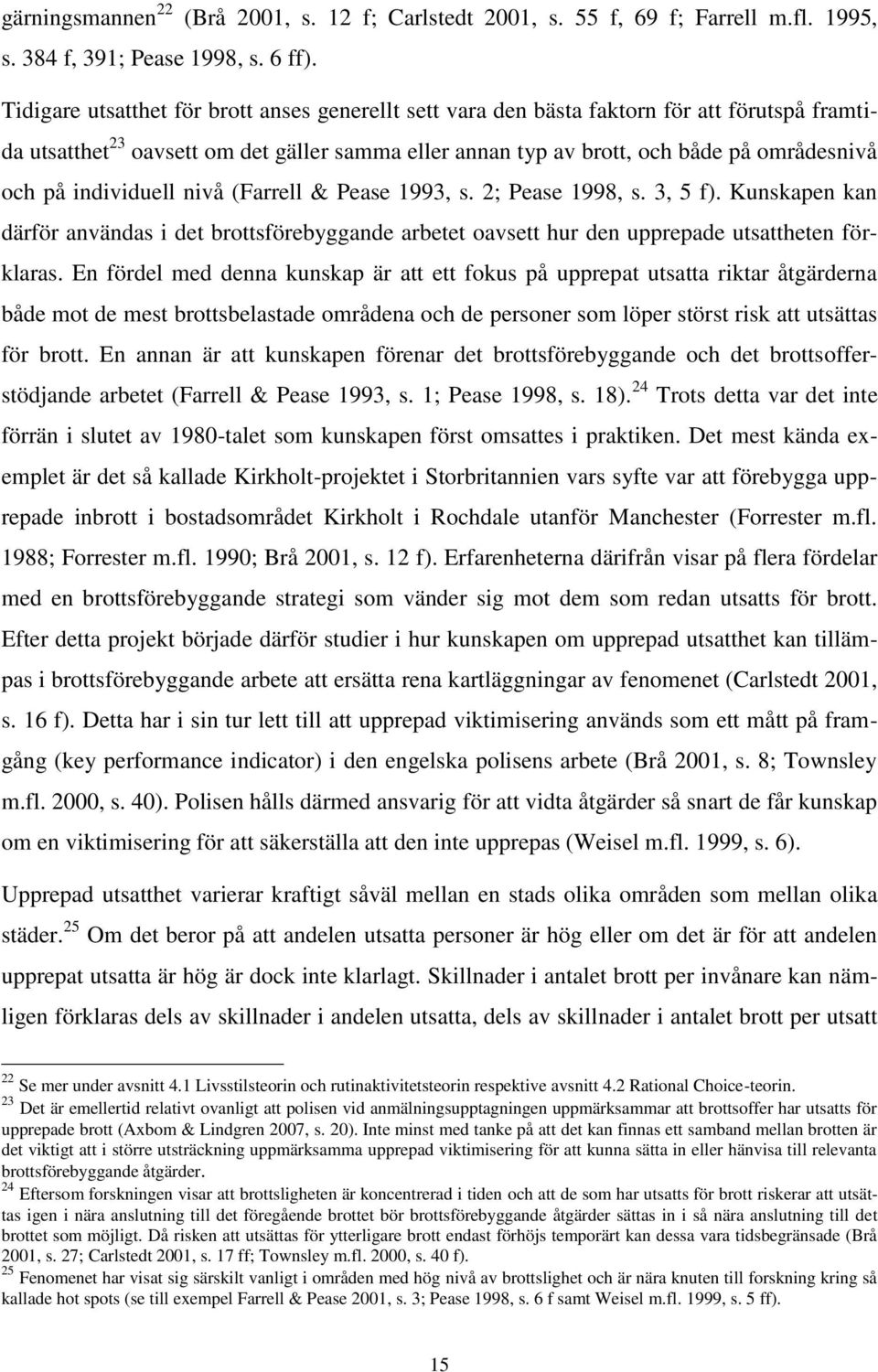 individuell nivå (Farrell & Pease 1993, s. 2; Pease 1998, s. 3, 5 f). Kunskapen kan därför användas i det brottsförebyggande arbetet oavsett hur den upprepade utsattheten förklaras.