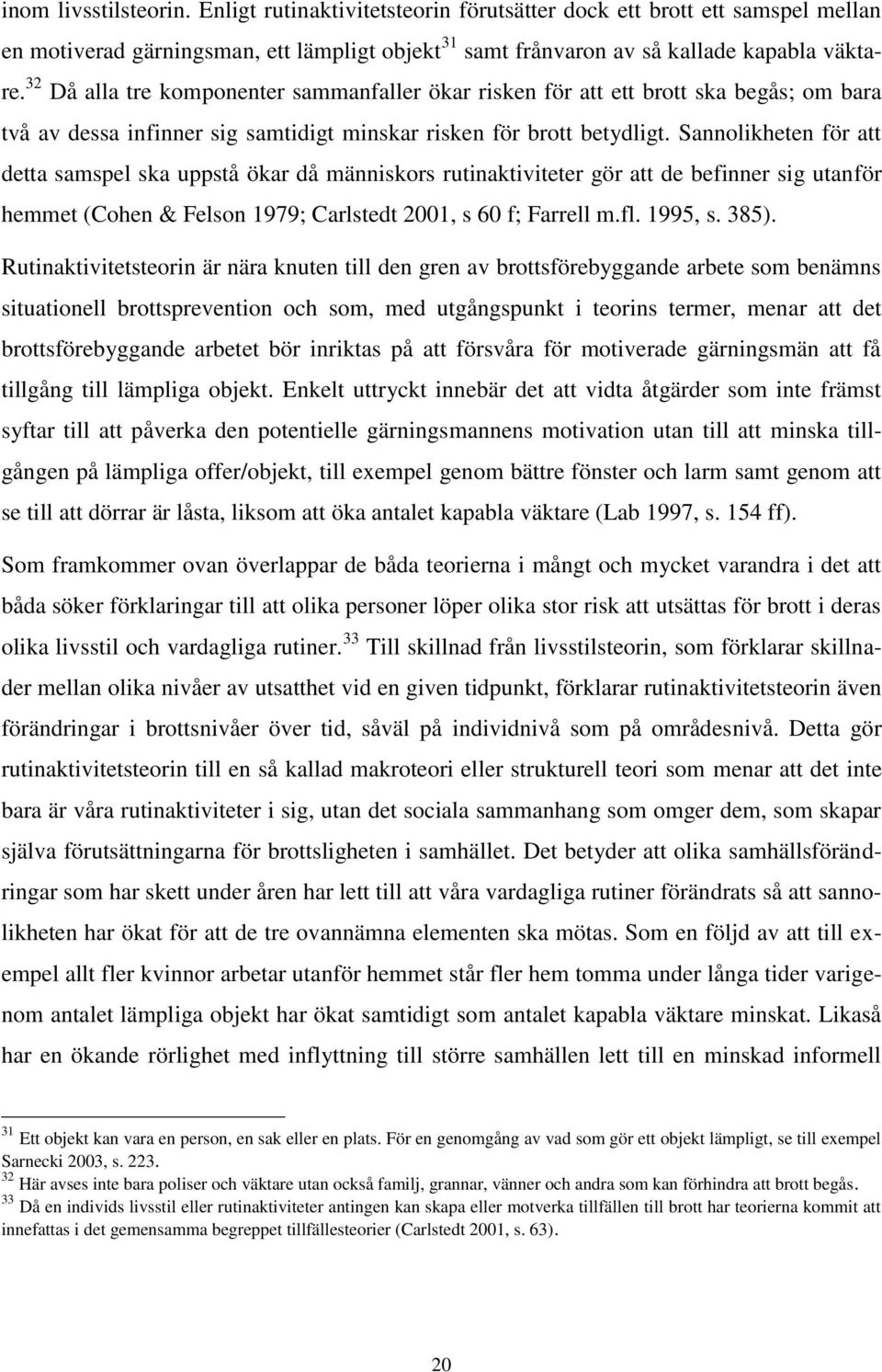 Sannolikheten för att detta samspel ska uppstå ökar då människors rutinaktiviteter gör att de befinner sig utanför hemmet (Cohen & Felson 1979; Carlstedt 2001, s 60 f; Farrell m.fl. 1995, s. 385).