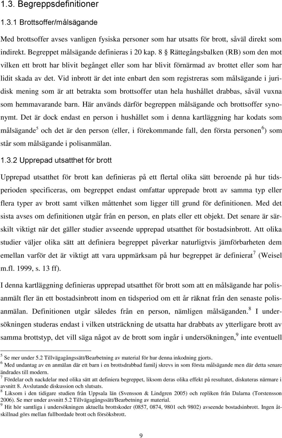 Vid inbrott är det inte enbart den som registreras som målsägande i juridisk mening som är att betrakta som brottsoffer utan hela hushållet drabbas, såväl vuxna som hemmavarande barn.