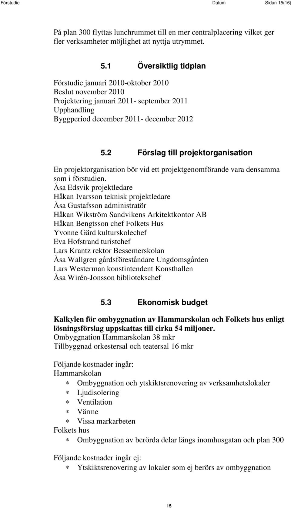 2 Förslag till projektorganisation En projektorganisation bör vid ett projektgenomförande vara densamma som i förstudien.